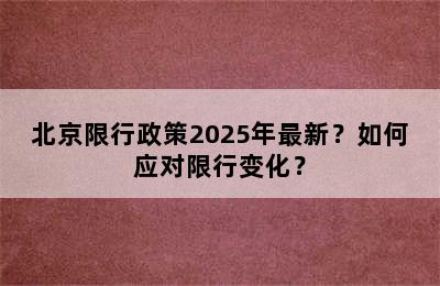 北京限行政策2025年最新？如何应对限行变化？