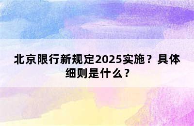 北京限行新规定2025实施？具体细则是什么？