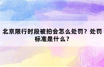 北京限行时段被拍会怎么处罚？处罚标准是什么？