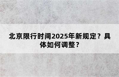 北京限行时间2025年新规定？具体如何调整？