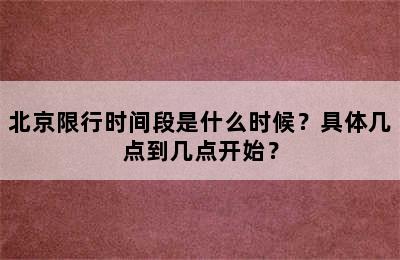 北京限行时间段是什么时候？具体几点到几点开始？