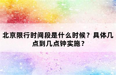 北京限行时间段是什么时候？具体几点到几点钟实施？