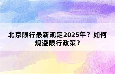 北京限行最新规定2025年？如何规避限行政策？