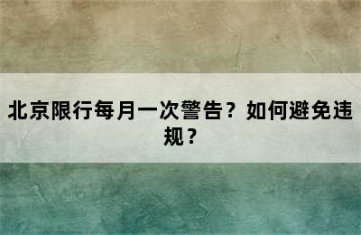 北京限行每月一次警告？如何避免违规？