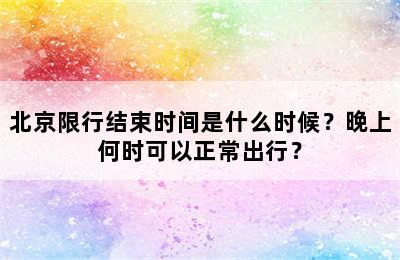 北京限行结束时间是什么时候？晚上何时可以正常出行？
