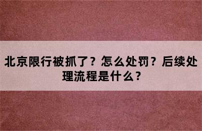 北京限行被抓了？怎么处罚？后续处理流程是什么？
