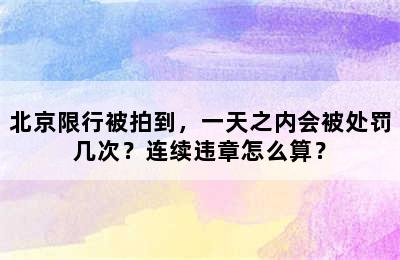 北京限行被拍到，一天之内会被处罚几次？连续违章怎么算？