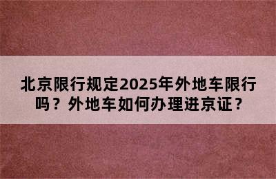 北京限行规定2025年外地车限行吗？外地车如何办理进京证？
