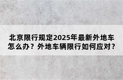 北京限行规定2025年最新外地车怎么办？外地车辆限行如何应对？