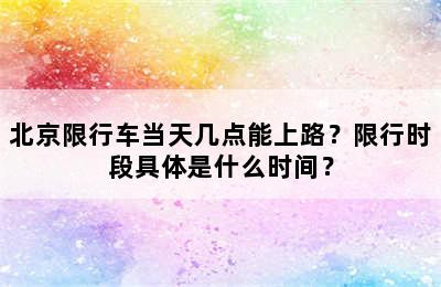 北京限行车当天几点能上路？限行时段具体是什么时间？