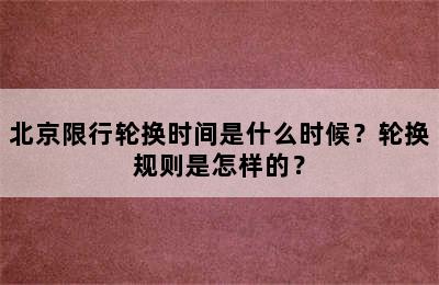 北京限行轮换时间是什么时候？轮换规则是怎样的？