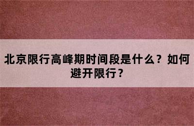 北京限行高峰期时间段是什么？如何避开限行？
