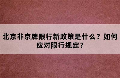 北京非京牌限行新政策是什么？如何应对限行规定？