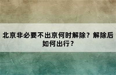 北京非必要不出京何时解除？解除后如何出行？