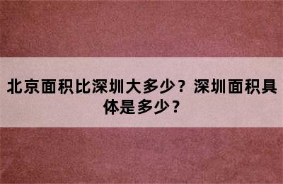 北京面积比深圳大多少？深圳面积具体是多少？