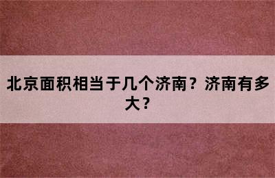 北京面积相当于几个济南？济南有多大？