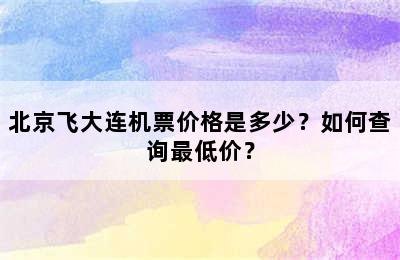 北京飞大连机票价格是多少？如何查询最低价？