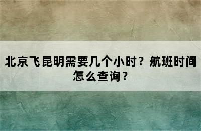 北京飞昆明需要几个小时？航班时间怎么查询？