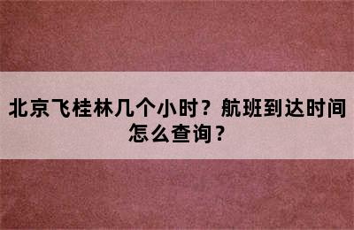 北京飞桂林几个小时？航班到达时间怎么查询？