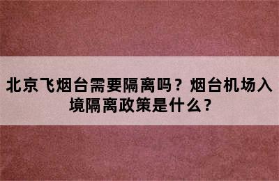 北京飞烟台需要隔离吗？烟台机场入境隔离政策是什么？