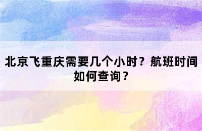 北京飞重庆需要几个小时？航班时间如何查询？