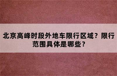 北京高峰时段外地车限行区域？限行范围具体是哪些？
