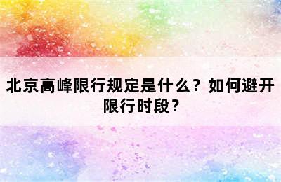 北京高峰限行规定是什么？如何避开限行时段？