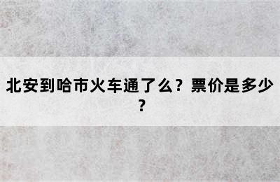 北安到哈市火车通了么？票价是多少？
