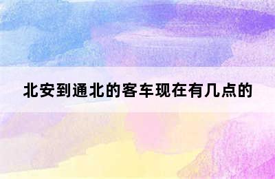 北安到通北的客车现在有几点的