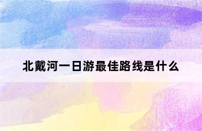 北戴河一日游最佳路线是什么