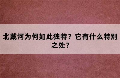 北戴河为何如此独特？它有什么特别之处？