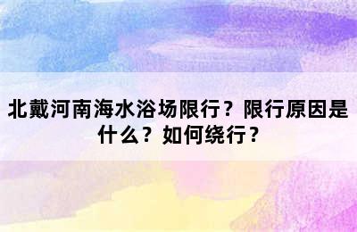北戴河南海水浴场限行？限行原因是什么？如何绕行？