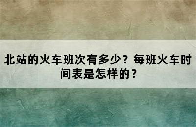 北站的火车班次有多少？每班火车时间表是怎样的？