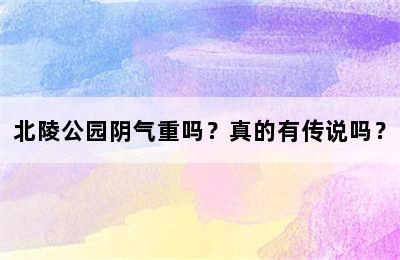 北陵公园阴气重吗？真的有传说吗？