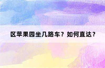 区苹果园坐几路车？如何直达？