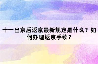 十一出京后返京最新规定是什么？如何办理返京手续？