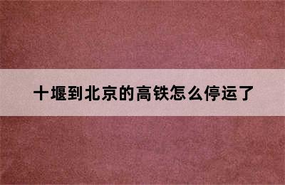十堰到北京的高铁怎么停运了