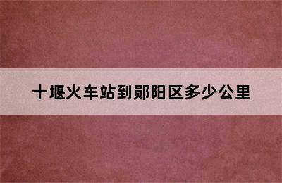 十堰火车站到郧阳区多少公里