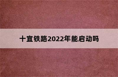 十宜铁路2022年能启动吗