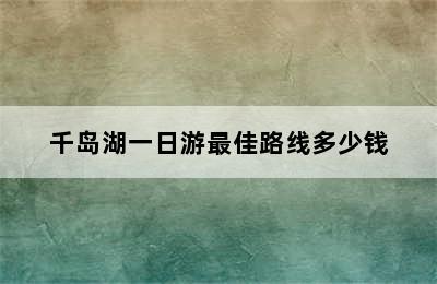 千岛湖一日游最佳路线多少钱