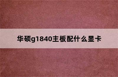 华硕g1840主板配什么显卡