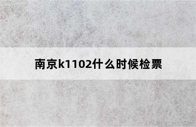 南京k1102什么时候检票