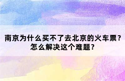 南京为什么买不了去北京的火车票？怎么解决这个难题？