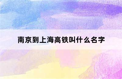 南京到上海高铁叫什么名字