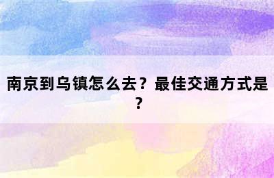 南京到乌镇怎么去？最佳交通方式是？