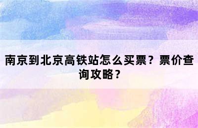南京到北京高铁站怎么买票？票价查询攻略？