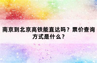 南京到北京高铁能直达吗？票价查询方式是什么？
