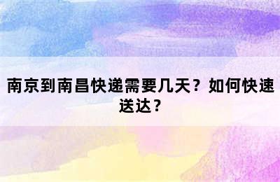 南京到南昌快递需要几天？如何快速送达？