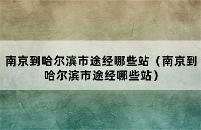 南京到哈尔滨市途经哪些站（南京到哈尔滨市途经哪些站）