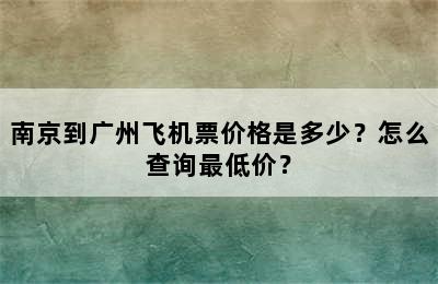 南京到广州飞机票价格是多少？怎么查询最低价？